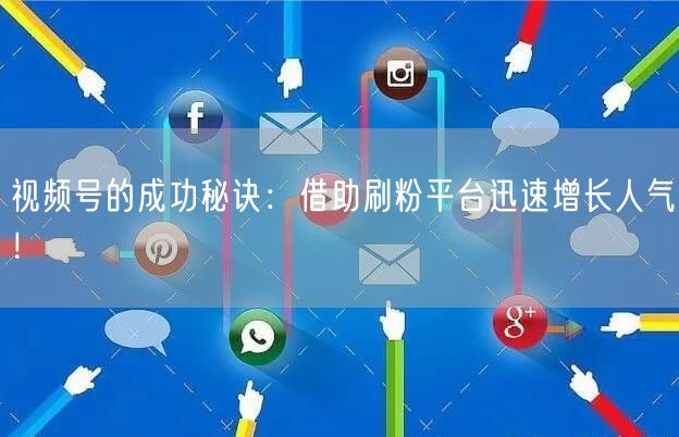 视频号的成功秘诀：借助刷粉平台迅速增长人气！