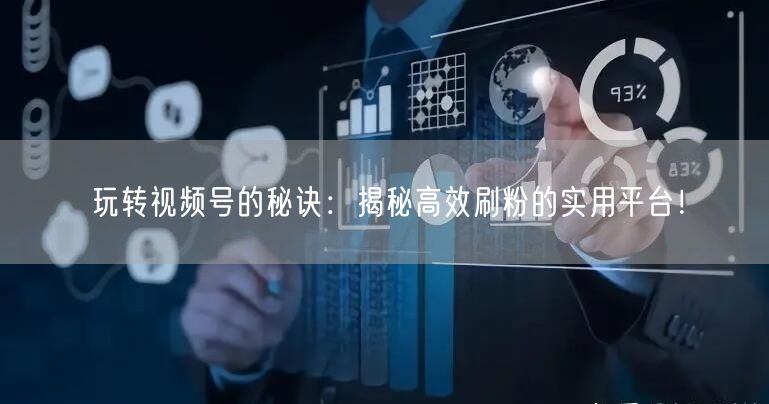 玩转视频号的秘诀：揭秘高效刷粉的实用平台！