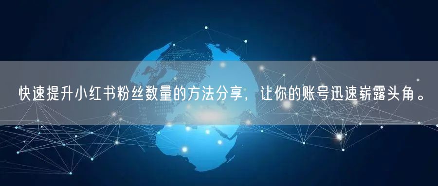 快速提升小红书粉丝数量的方法分享，让你的账号迅速崭露头角。