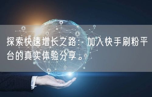 探索快速增长之路：加入快手刷粉平台的真实体验分享。