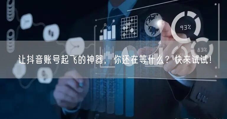 让抖音账号起飞的神器，你还在等什么？快来试试！