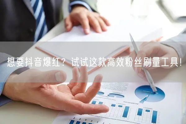 想要抖音爆红？试试这款高效粉丝刷量工具！