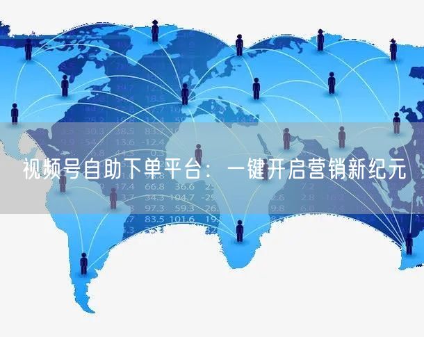 视频号自助下单平台：一键开启营销新纪元