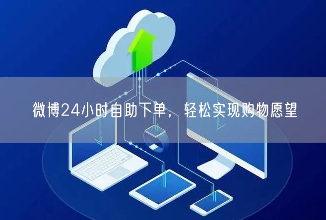 微博24小时自助下单，轻松实现购物愿望