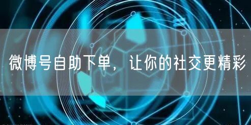 微博号自助下单，让你的社交更精彩