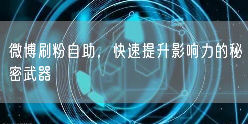微博刷粉自助，快速提升影响力的秘密武器