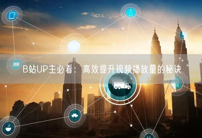 B站UP主必看：高效提升视频播放量的秘诀