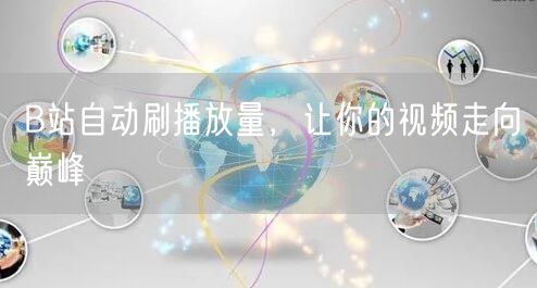 B站自动刷播放量，让你的视频走向巅峰