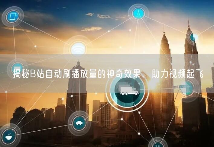 揭秘B站自动刷播放量的神奇效果，助力视频起飞