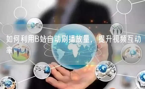 如何利用B站自动刷播放量，提升视频互动率