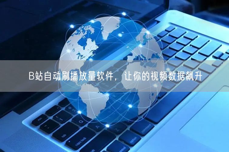 B站自动刷播放量软件，让你的视频数据飙升