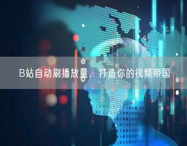 B站自动刷播放量，打造你的视频帝国
