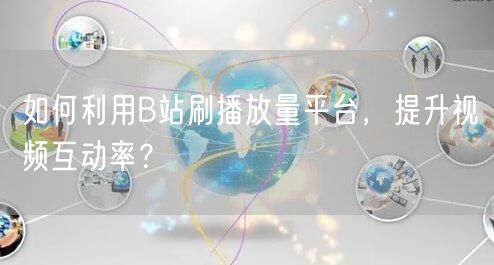 如何利用B站刷播放量平台，提升视频互动率？