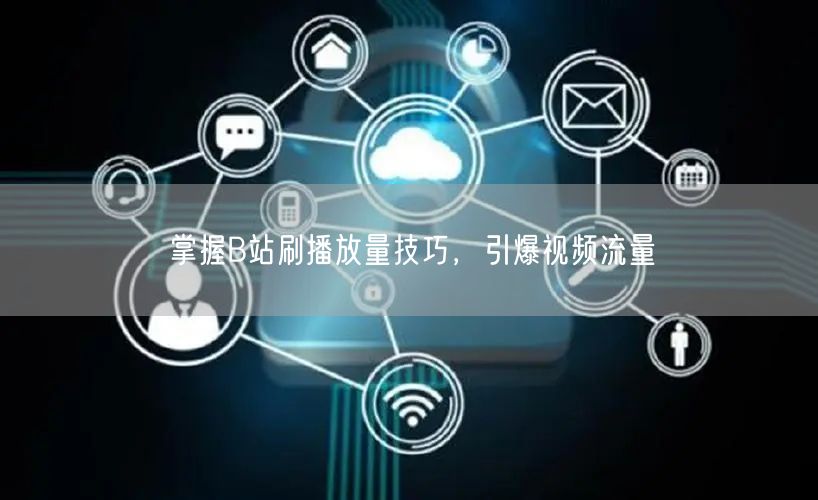 掌握B站刷播放量技巧，引爆视频流量