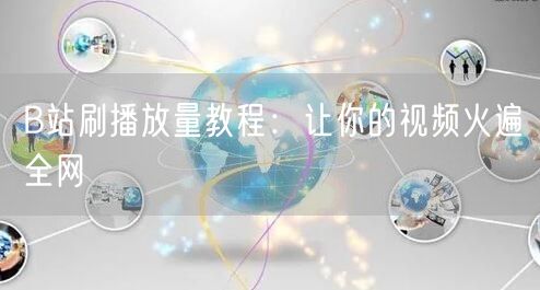 B站刷播放量教程：让你的视频火遍全网