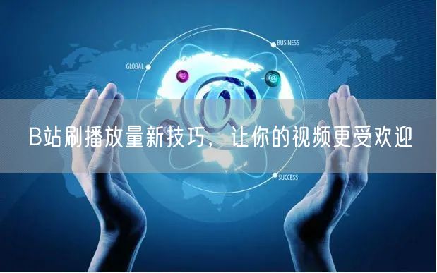 B站刷播放量新技巧，让你的视频更受欢迎