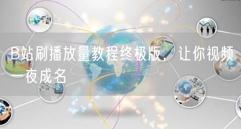 B站刷播放量教程终极版，让你视频一夜成名