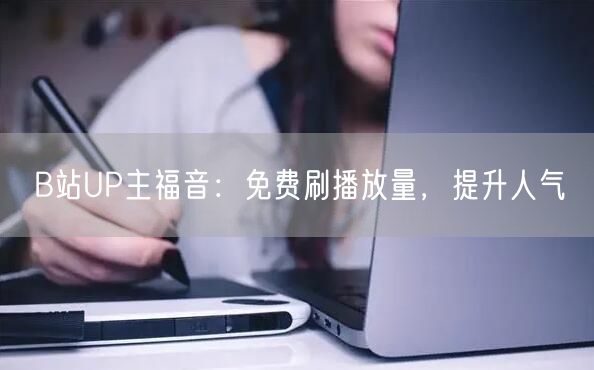 B站UP主福音：免费刷播放量，提升人气