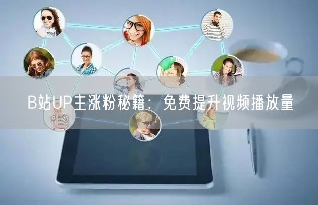 B站UP主涨粉秘籍：免费提升视频播放量