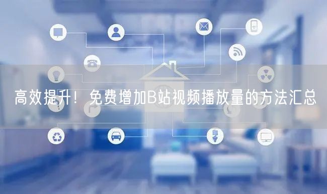 高效提升！免费增加B站视频播放量的方法汇总