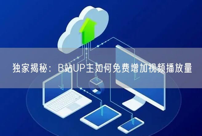 独家揭秘：B站UP主如何免费增加视频播放量