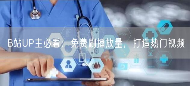 B站UP主必看：免费刷播放量，打造热门视频