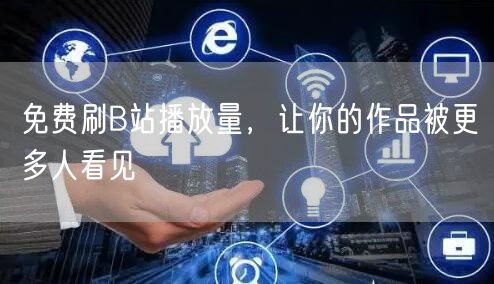 免费刷B站播放量，让你的作品被更多人看见