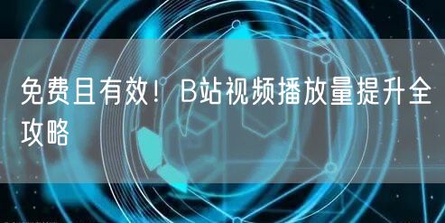 免费且有效！B站视频播放量提升全攻略