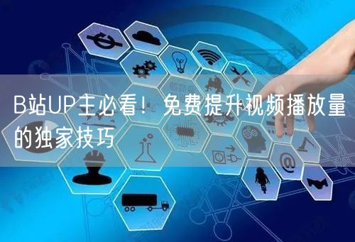 B站UP主必看！免费提升视频播放量的独家技巧