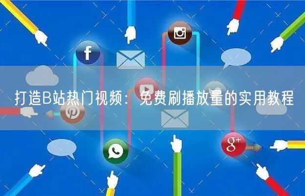 打造B站热门视频：免费刷播放量的实用教程