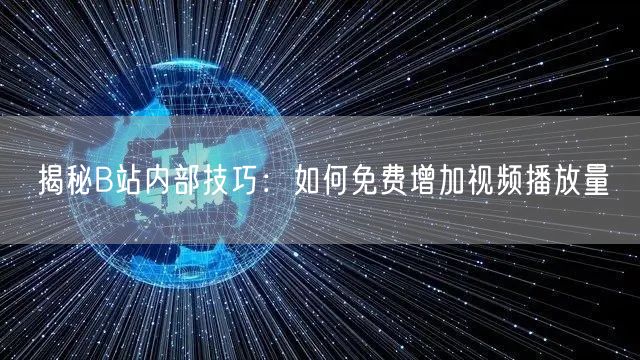 揭秘B站内部技巧：如何免费增加视频播放量