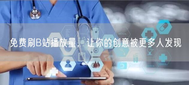 免费刷B站播放量，让你的创意被更多人发现