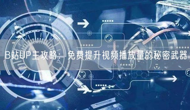 B站UP主攻略：免费提升视频播放量的秘密武器