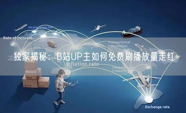独家揭秘：B站UP主如何免费刷播放量走红