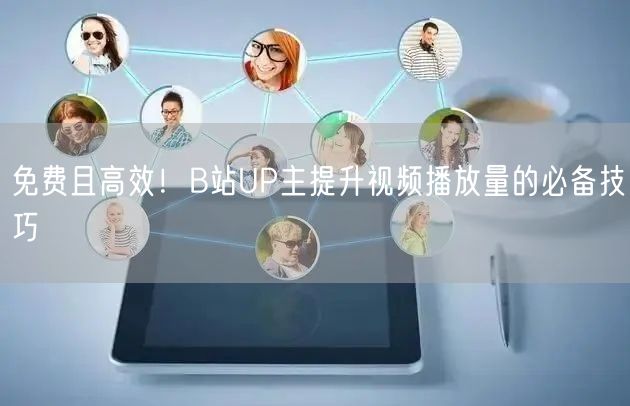 免费且高效！B站UP主提升视频播放量的必备技巧