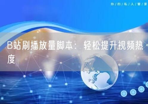 B站刷播放量脚本：轻松提升视频热度