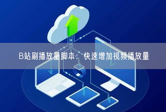 B站刷播放量脚本：快速增加视频播放量