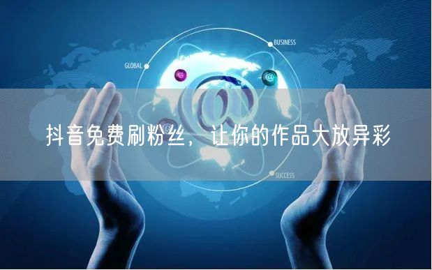 抖音免费刷粉丝，让你的作品大放异彩