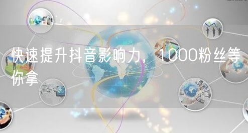 快速提升抖音影响力，1000粉丝等你拿
