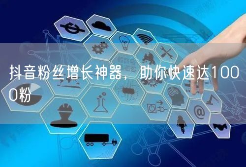抖音粉丝增长神器，助你快速达1000粉