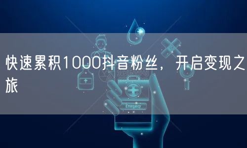 快速累积1000抖音粉丝，开启变现之旅