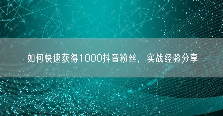 如何快速获得1000抖音粉丝，实战经验分享