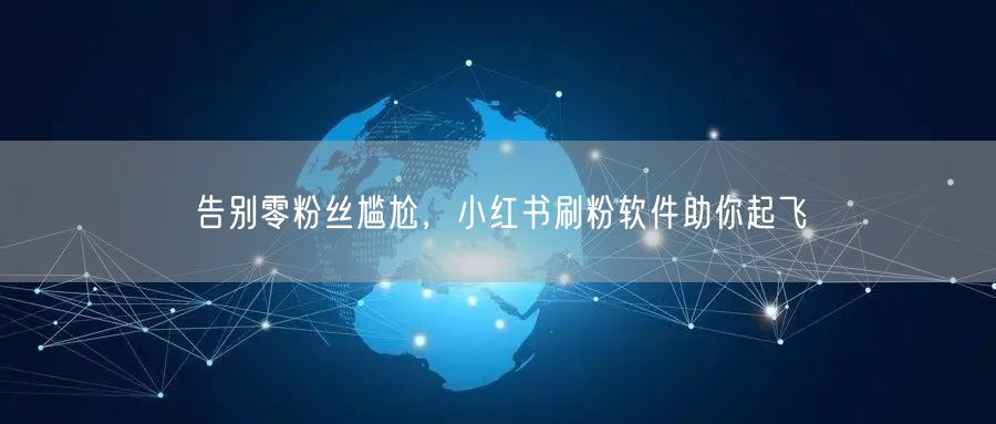 告别零粉丝尴尬，小红书刷粉软件助你起飞