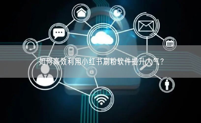 如何高效利用小红书刷粉软件提升人气？