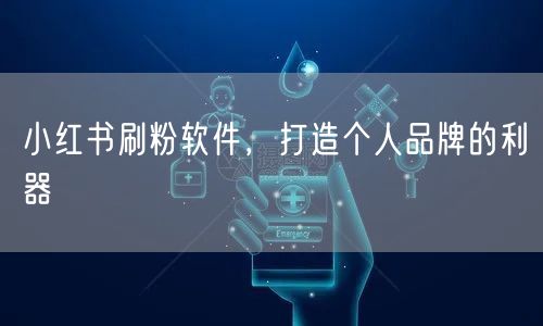 小红书刷粉软件，打造个人品牌的利器