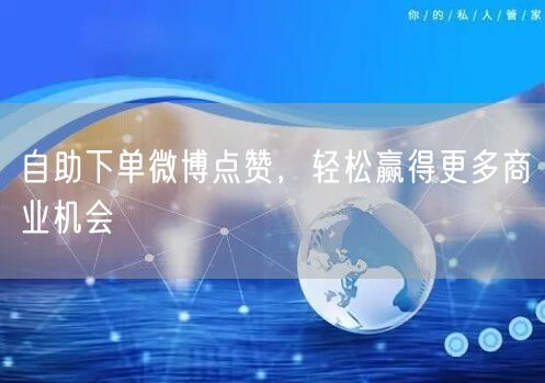 自助下单微博点赞，轻松赢得更多商业机会