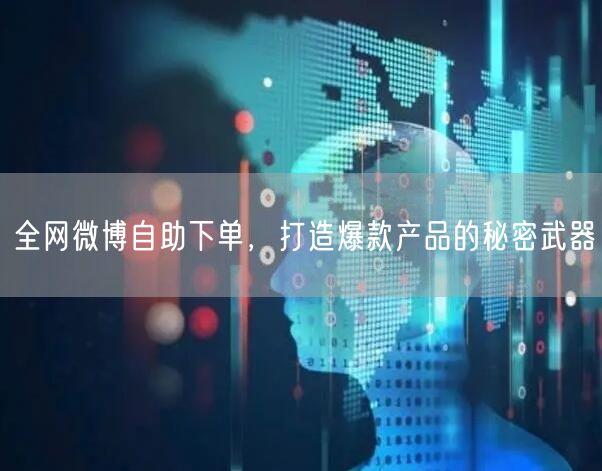 全网微博自助下单，打造爆款产品的秘密武器