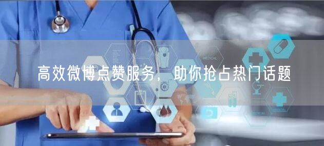 高效微博点赞服务，助你抢占热门话题