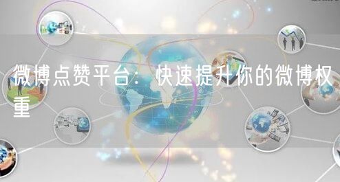 微博点赞平台：快速提升你的微博权重