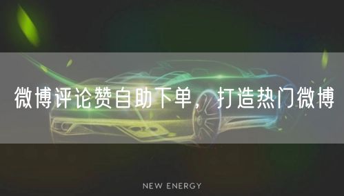 微博评论赞自助下单，打造热门微博